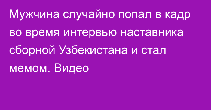 Мужчина случайно попал в кадр во время интервью наставника сборной Узбекистана и стал мемом. Видео