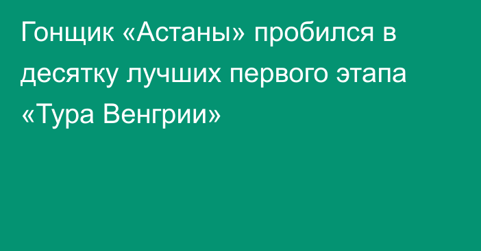 Гонщик «Астаны» пробился в десятку лучших первого этапа «Тура Венгрии»