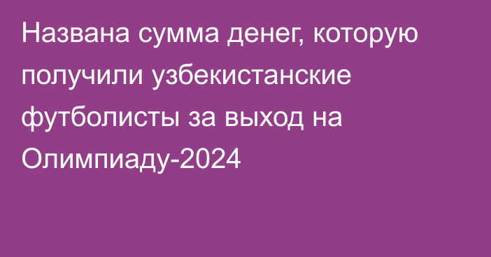 Названа сумма денег, которую получили узбекистанские футболисты за выход на Олимпиаду-2024