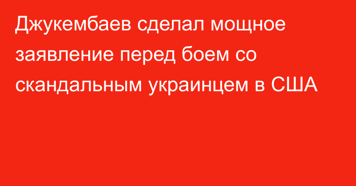 Джукембаев сделал мощное заявление перед боем со скандальным украинцем в США