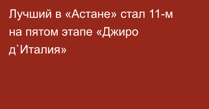 Лучший в «Астане» стал 11-м на пятом этапе «Джиро д`Италия»