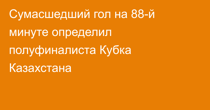 Сумасшедший гол на 88-й минуте определил полуфиналиста Кубка Казахстана