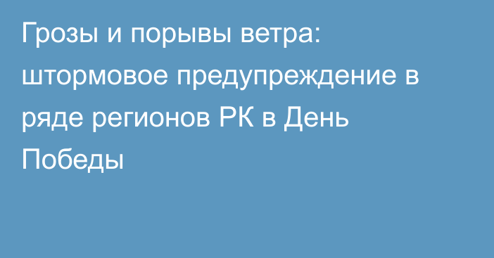 Грозы и порывы ветра: штормовое предупреждение в ряде регионов РК в День Победы