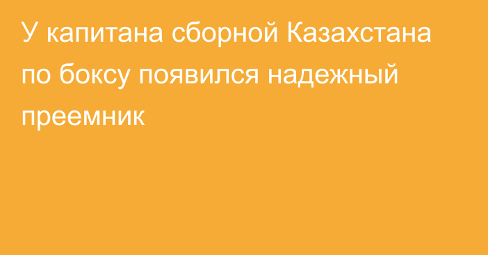 У капитана сборной Казахстана по боксу появился надежный преемник