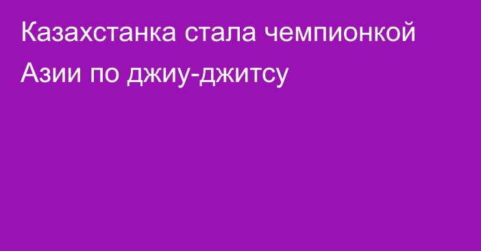 Казахстанка стала чемпионкой Азии по джиу-джитсу