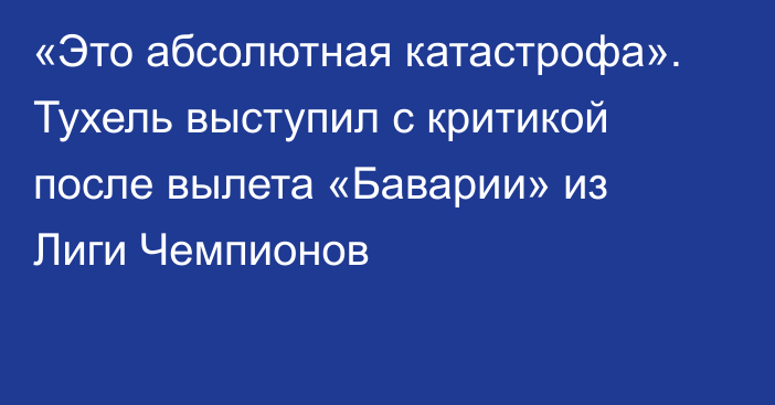 «Это абсолютная катастрофа». Тухель выступил с критикой после вылета «Баварии» из Лиги Чемпионов