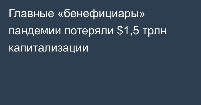 Главные «бенефициары» пандемии потеряли $1,5 трлн капитализации