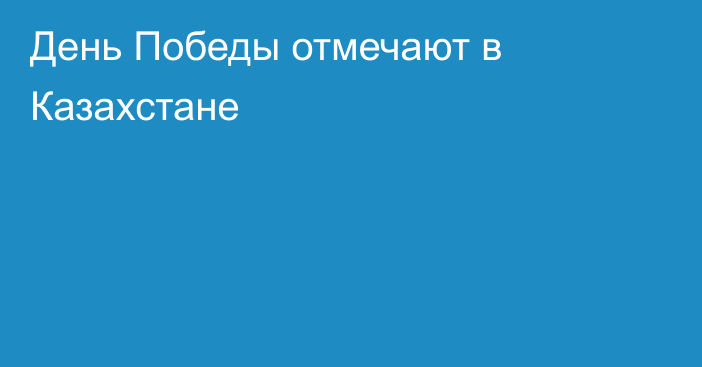 День Победы отмечают в Казахстане