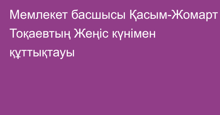 Мемлекет басшысы Қасым-Жомарт Тоқаевтың  Жеңіс күнімен құттықтауы