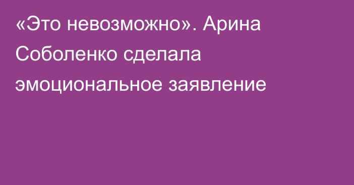 «Это невозможно». Арина Соболенко сделала эмоциональное заявление