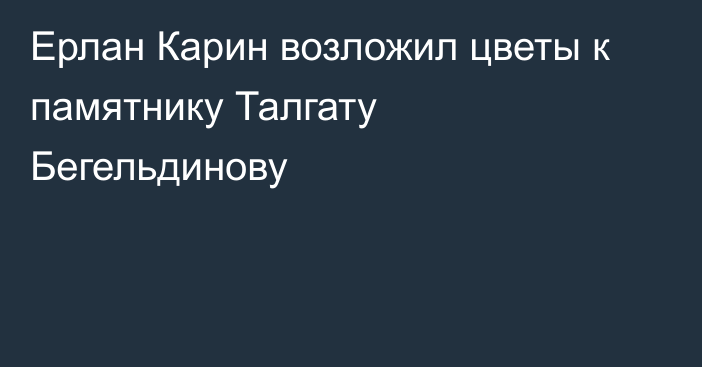 Ерлан Карин возложил цветы к памятнику Талгату Бегельдинову