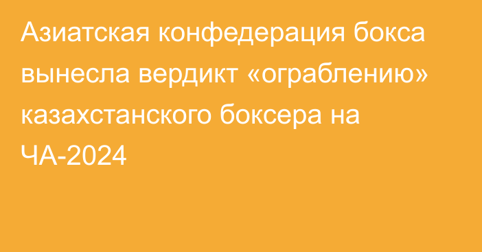 Азиатская конфедерация бокса вынесла вердикт «ограблению» казахстанского боксера на ЧА-2024