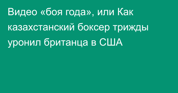 Видео «боя года», или Как казахстанский боксер трижды уронил британца в США