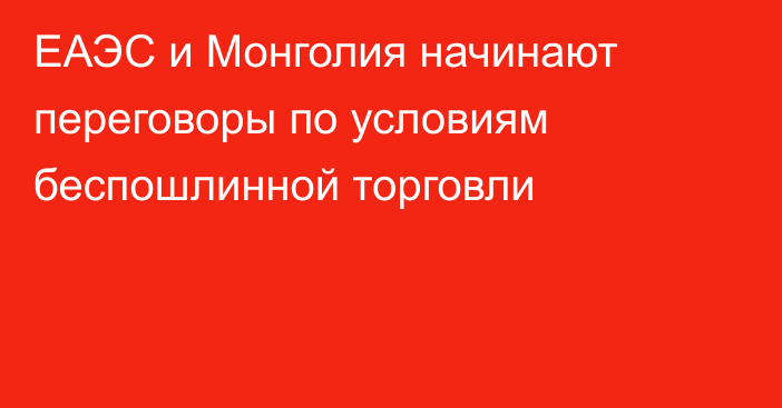 ЕАЭС и Монголия начинают переговоры по условиям беспошлинной торговли