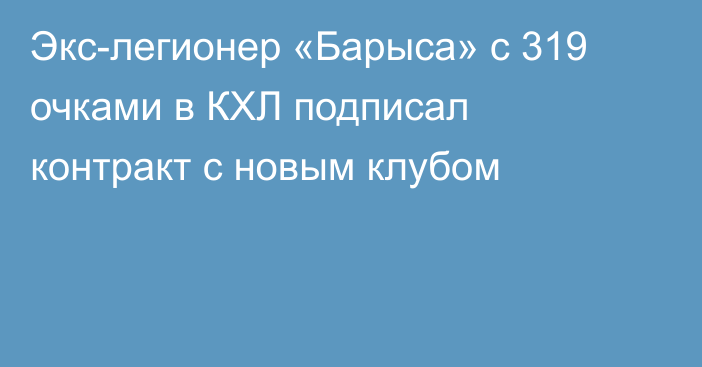 Экс-легионер «Барыса» с 319 очками в КХЛ подписал контракт с новым клубом