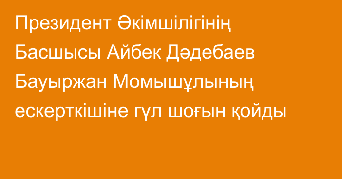 Президент Әкімшілігінің Басшысы Айбек Дәдебаев Бауыржан Момышұлының ескерткішіне гүл шоғын қойды