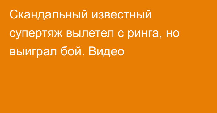 Скандальный известный супертяж вылетел с ринга, но выиграл бой. Видео