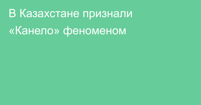 В Казахстане признали «Канело» феноменом