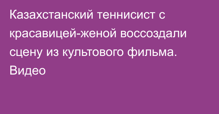 Казахстанский теннисист с красавицей-женой воссоздали сцену из культового фильма. Видео