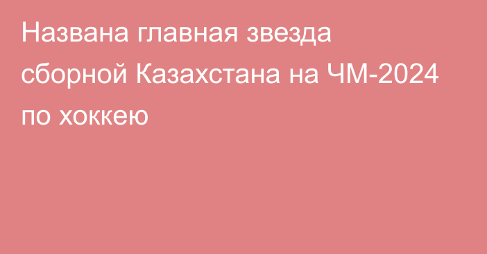 Названа главная звезда сборной Казахстана на ЧМ-2024 по хоккею