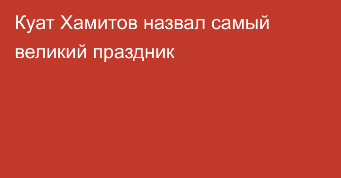 Куат Хамитов назвал самый великий праздник