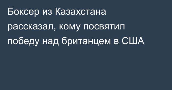 Боксер из Казахстана рассказал, кому посвятил победу над британцем в США