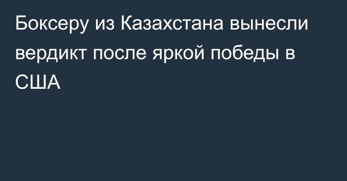 Боксеру из Казахстана вынесли вердикт после яркой победы в США