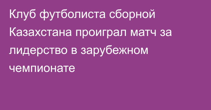 Клуб футболиста сборной Казахстана проиграл матч за лидерство в зарубежном чемпионате