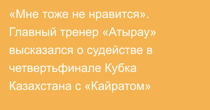 «Мне тоже не нравится». Главный тренер «Атырау» высказался о судействе в четвертьфинале Кубка Казахстана с «Кайратом»