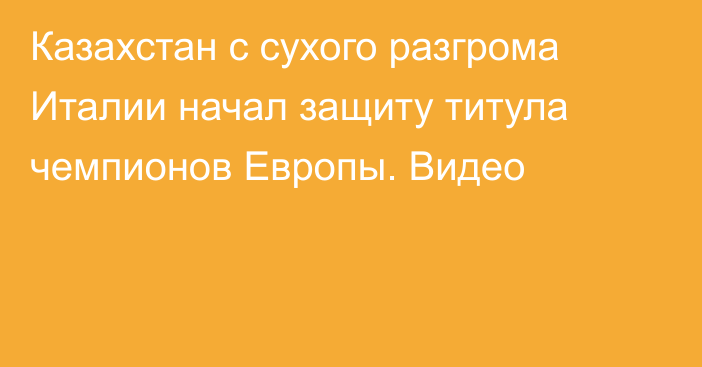 Казахстан с сухого разгрома Италии начал защиту титула чемпионов Европы. Видео