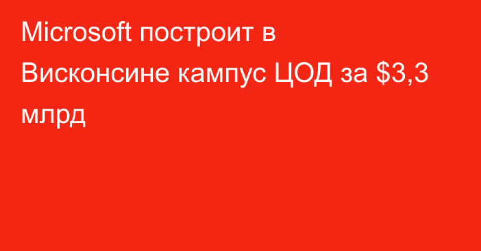 Microsoft построит в Висконсине кампус ЦОД за $3,3 млрд