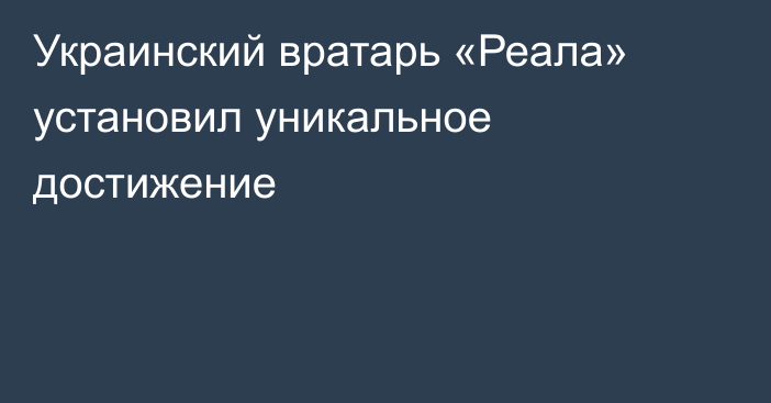 Украинский вратарь «Реала» установил уникальное достижение