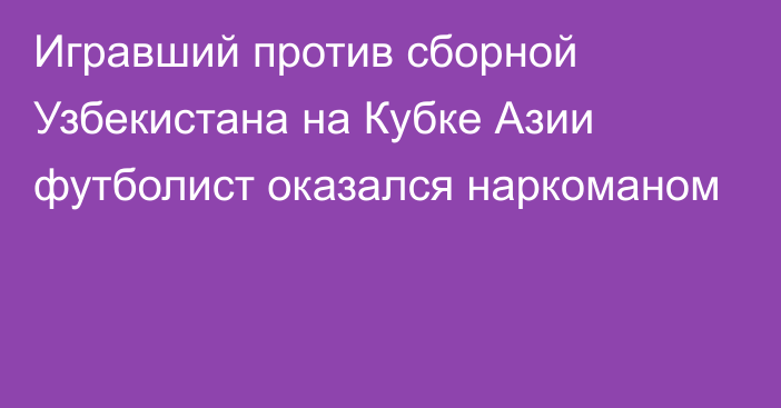 Игравший против сборной Узбекистана на Кубке Азии футболист оказался наркоманом