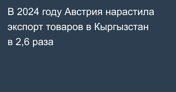 В 2024 году Австрия нарастила экспорт товаров в Кыргызстан в 2,6 раза