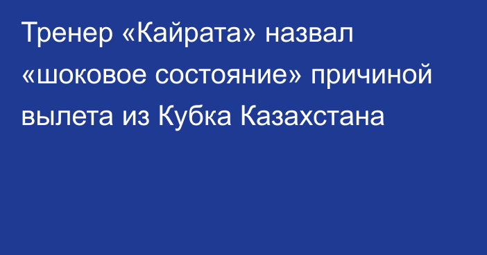 Тренер «Кайрата» назвал «шоковое состояние» причиной вылета из Кубка Казахстана