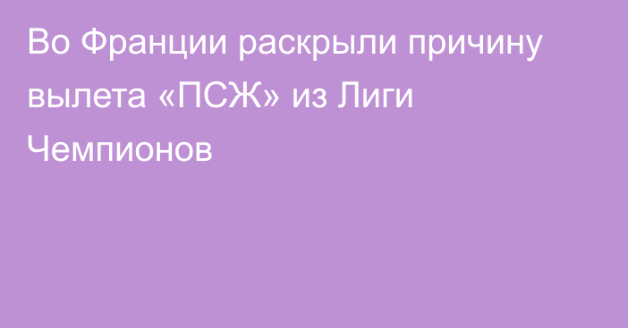 Во Франции раскрыли причину вылета «ПСЖ» из Лиги Чемпионов