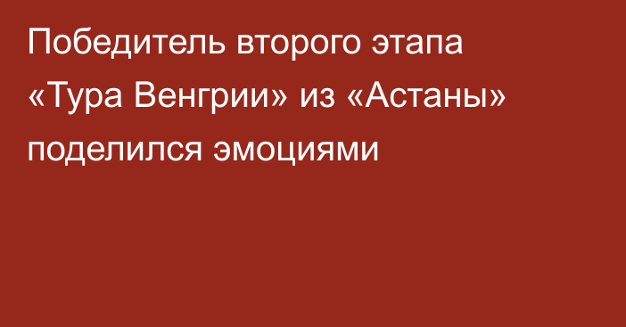 Победитель второго этапа «Тура Венгрии» из «Астаны» поделился эмоциями