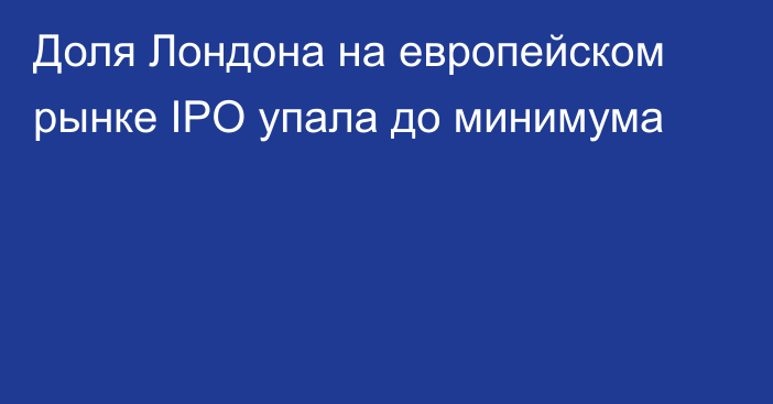 Доля Лондона на европейском рынке IPO упала до минимума