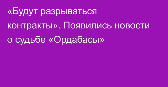 «Будут разрываться контракты». Появились новости о судьбе «Ордабасы»