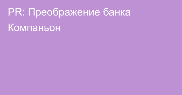 PR: Преображение банка Компаньон