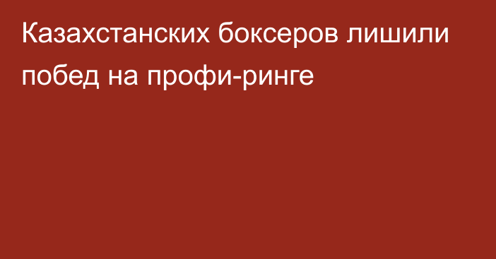 Казахстанских боксеров лишили побед на профи-ринге