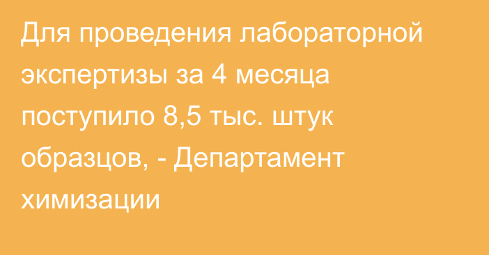 Для проведения лабораторной экспертизы за 4 месяца поступило 8,5 тыс. штук образцов, - Департамент химизации