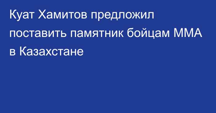 Куат Хамитов предложил поставить памятник бойцам ММА в Казахстане