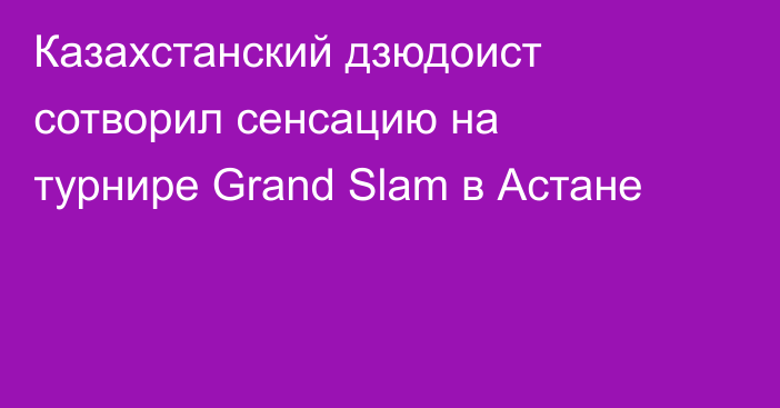 Казахстанский дзюдоист сотворил сенсацию на турнире Grand Slam в Астане