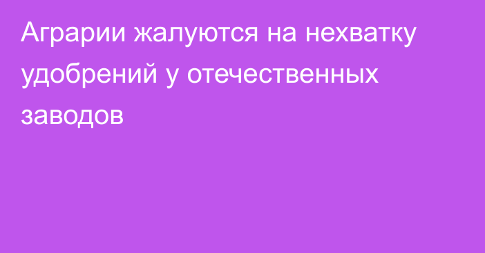 Аграрии жалуются на нехватку удобрений у отечественных заводов