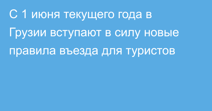 С 1 июня текущего года в Грузии вступают в силу новые правила въезда для туристов