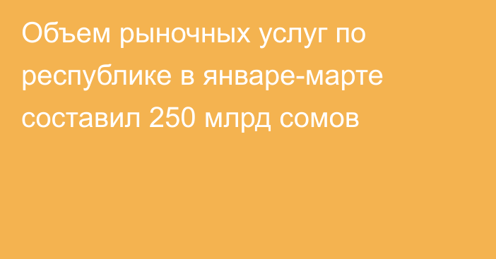 Объем рыночных услуг по республике в январе-марте составил 250 млрд сомов