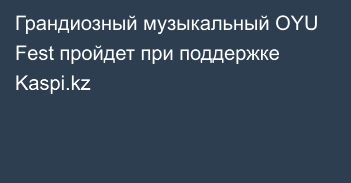 Грандиозный музыкальный OYU Fest пройдет при поддержке Kaspi.kz