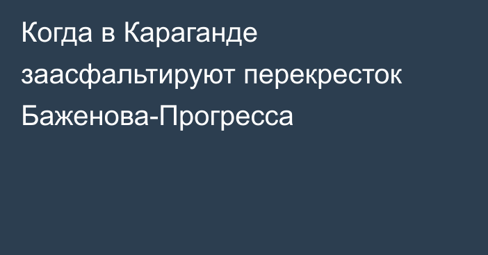 Когда в Караганде заасфальтируют перекресток Баженова-Прогресса