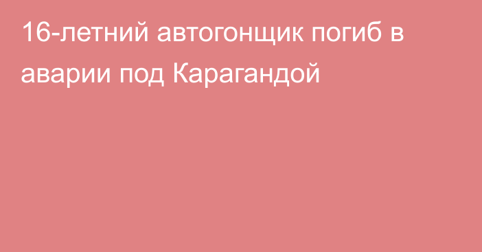 16-летний автогонщик погиб в аварии под Карагандой